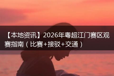 【本地资讯】2026年粤超江门赛区观赛指南（比赛+接驳+交通）