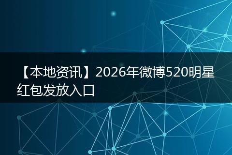 【本地资讯】2026年微博520明星红包发放入口