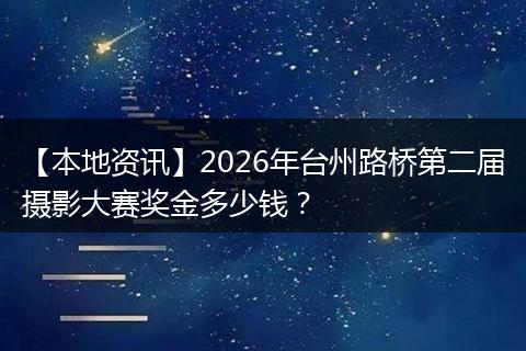 【本地资讯】2026年台州路桥第二届摄影大赛奖金多少钱？