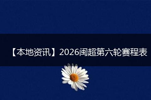 【本地资讯】2026闽超第六轮赛程表