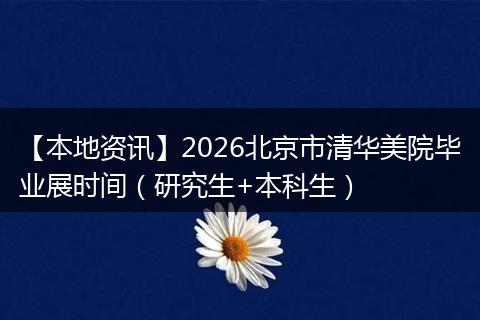 【本地资讯】2026北京市清华美院毕业展时间（研究生+本科生）