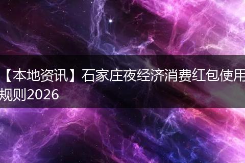 【本地资讯】石家庄夜经济消费红包使用规则2026