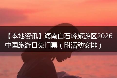 【本地资讯】海南白石岭旅游区2026中国旅游日免门票（附活动安排）