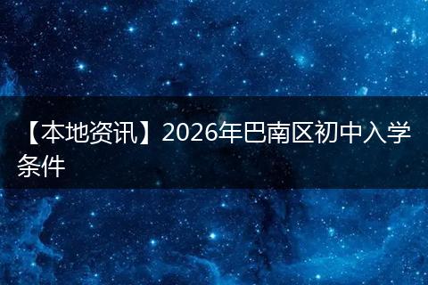 【本地资讯】2026年巴南区初中入学条件