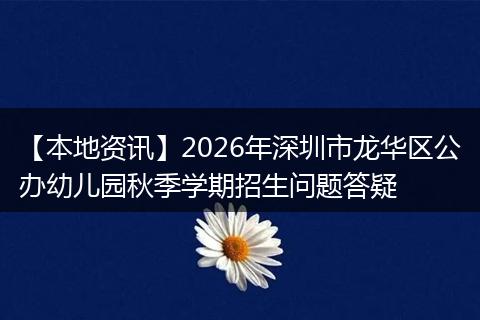 【本地资讯】2026年深圳市龙华区公办幼儿园秋季学期招生问题答疑