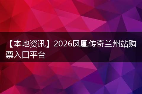 【本地资讯】2026凤凰传奇兰州站购票入口平台