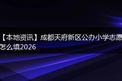 【本地资讯】成都天府新区公办小学志愿怎么填2026
