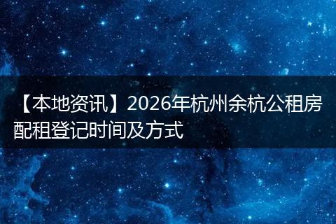 【本地资讯】2026年杭州余杭公租房配租登记时间及方式