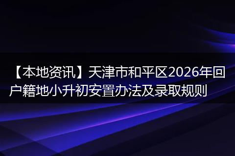 【本地资讯】天津市和平区2026年回户籍地小升初安置办法及录取规则