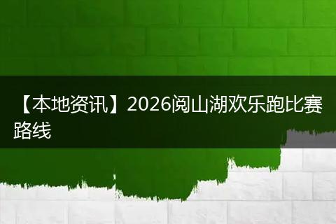 【本地资讯】2026阅山湖欢乐跑比赛路线