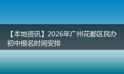 【本地资讯】2026年广州花都区民办初中报名时间安排