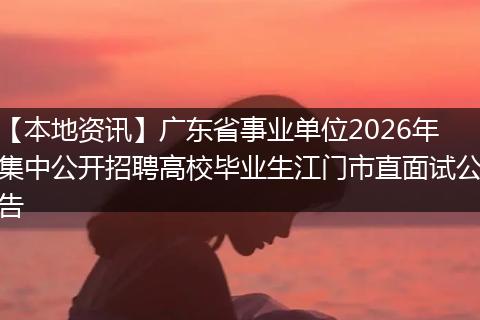 【本地资讯】广东省事业单位2026年集中公开招聘高校毕业生江门市直面试公告