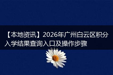 【本地资讯】2026年广州白云区积分入学结果查询入口及操作步骤