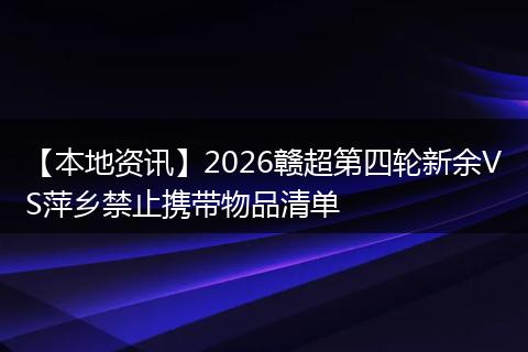 【本地资讯】2026赣超第四轮新余VS萍乡禁止携带物品清单