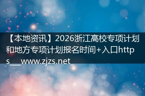 【本地资讯】2026浙江高校专项计划和地方专项计划报名时间+入口https___www.zjzs.net_