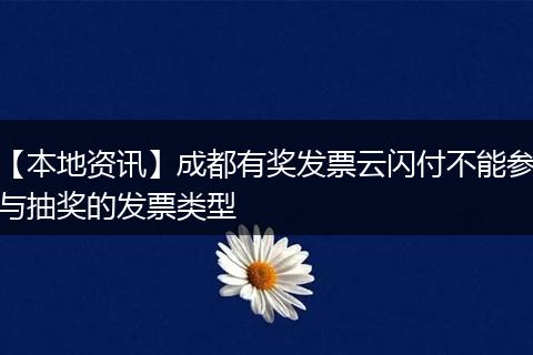 【本地资讯】成都有奖发票云闪付不能参与抽奖的发票类型