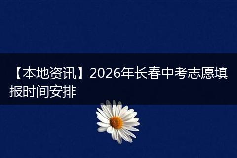 【本地资讯】2026年长春中考志愿填报时间安排