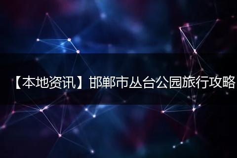【本地资讯】邯郸市丛台公园旅行攻略