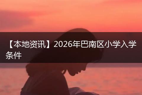 【本地资讯】2026年巴南区小学入学条件