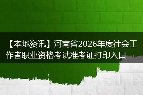【本地资讯】河南省2026年度社会工作者职业资格考试准考证打印入口