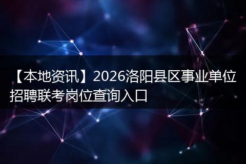 【本地资讯】2026洛阳县区事业单位招聘联考岗位查询入口