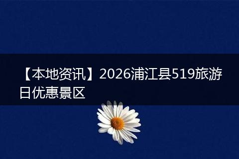 【本地资讯】2026浦江县519旅游日优惠景区