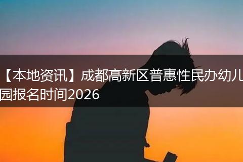 【本地资讯】成都高新区普惠性民办幼儿园报名时间2026