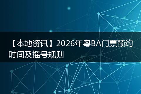 【本地资讯】2026年粤BA门票预约时间及摇号规则