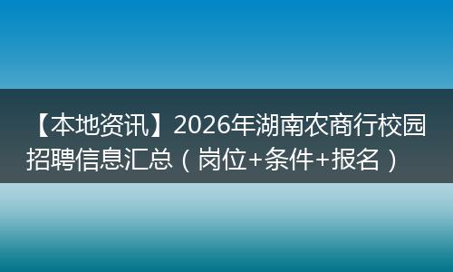 【本地资讯】2026年湖南农商行校园招聘信息汇总（岗位+条件+报名）
