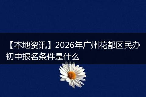 【本地资讯】2026年广州花都区民办初中报名条件是什么