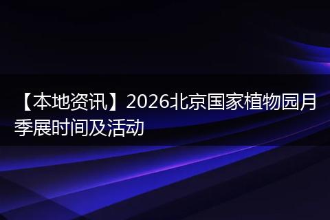 【本地资讯】2026北京国家植物园月季展时间及活动