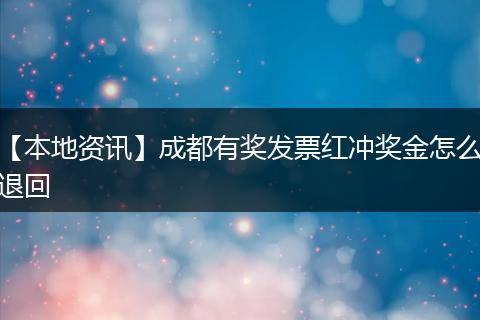 【本地资讯】成都有奖发票红冲奖金怎么退回