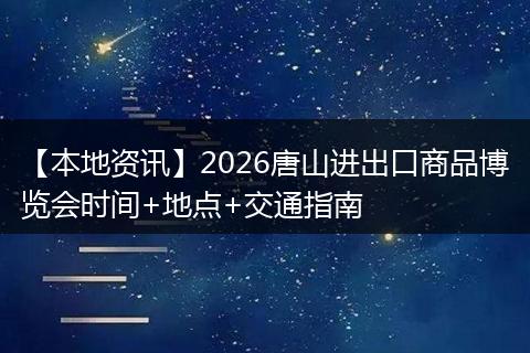 【本地资讯】2026唐山进出口商品博览会时间+地点+交通指南