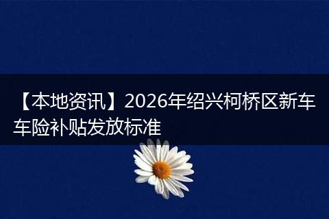【本地资讯】2026年绍兴柯桥区新车车险补贴发放标准