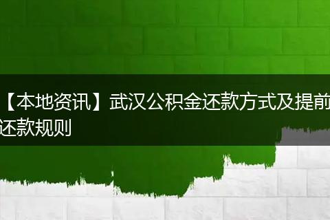 【本地资讯】武汉公积金还款方式及提前还款规则