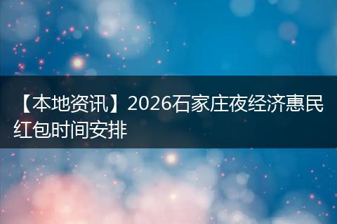 【本地资讯】2026石家庄夜经济惠民红包时间安排