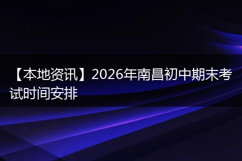 【本地资讯】2026年南昌初中期末考试时间安排
