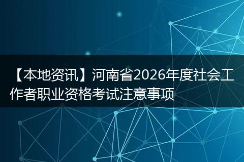 【本地资讯】河南省2026年度社会工作者职业资格考试注意事项