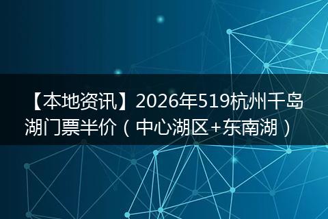 【本地资讯】2026年519杭州千岛湖门票半价（中心湖区+东南湖）