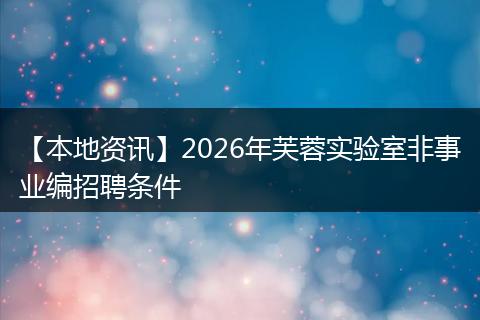 【本地资讯】2026年芙蓉实验室非事业编招聘条件