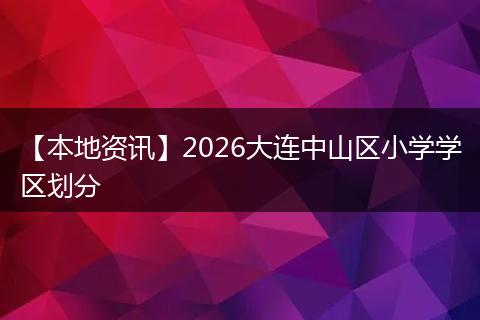 【本地资讯】2026大连中山区小学学区划分