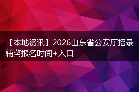【本地资讯】2026山东省公安厅招录辅警报名时间+入口