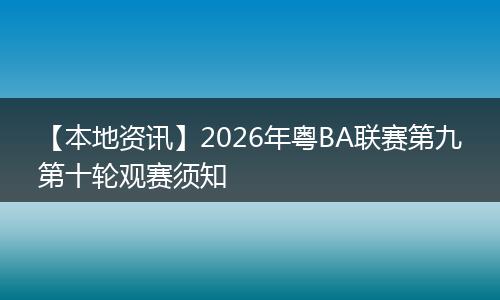 【本地资讯】2026年粤BA联赛第九第十轮观赛须知