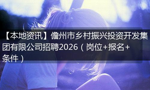 【本地资讯】儋州市乡村振兴投资开发集团有限公司招聘2026（岗位+报名+条件）