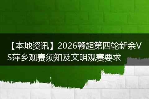 【本地资讯】2026赣超第四轮新余VS萍乡观赛须知及文明观赛要求