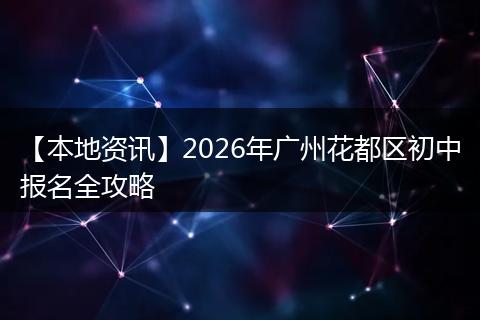 【本地资讯】2026年广州花都区初中报名全攻略