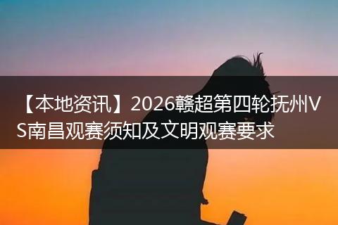 【本地资讯】2026赣超第四轮抚州VS南昌观赛须知及文明观赛要求