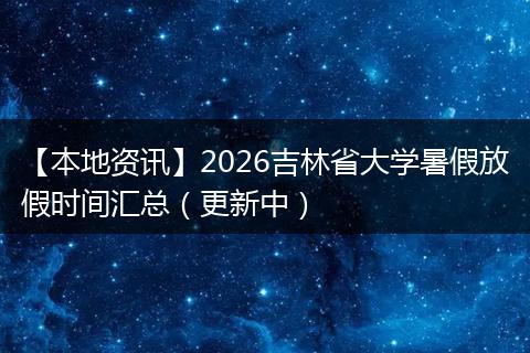 【本地资讯】2026吉林省大学暑假放假时间汇总（更新中）