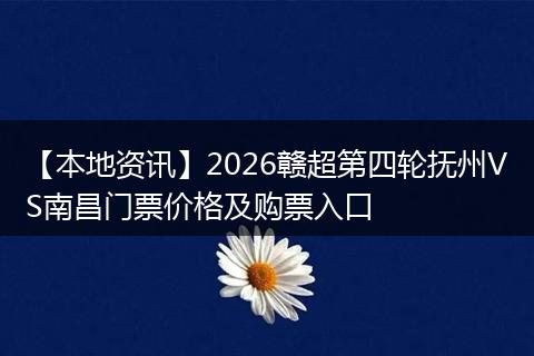 【本地资讯】2026赣超第四轮抚州VS南昌门票价格及购票入口