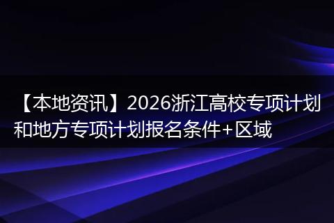 【本地资讯】2026浙江高校专项计划和地方专项计划报名条件+区域